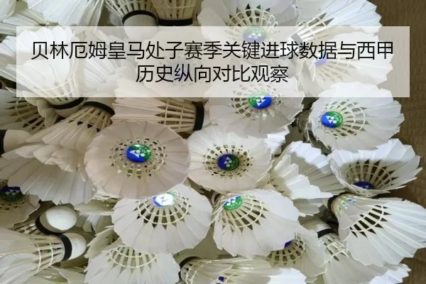 贝林厄姆皇马处子赛季关键进球数据与西甲历史纵向对比观察