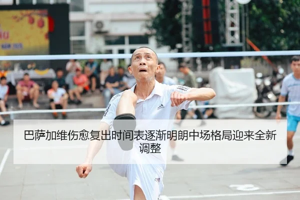 巴萨加维伤愈复出时间表逐渐明朗中场格局迎来全新调整