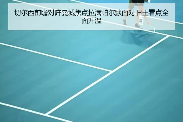 切尔西前瞻对阵曼城焦点拉满帕尔默面对旧主看点全面升温